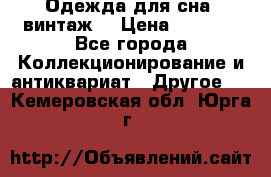 Одежда для сна (винтаж) › Цена ­ 1 200 - Все города Коллекционирование и антиквариат » Другое   . Кемеровская обл.,Юрга г.